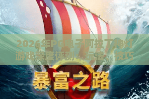 2026年PG电子阿拉丁神灯游戏深度评测:玩法、技巧与体验全解析 2026年PG电子阿拉丁神灯游戏深度评测:玩法、技巧与体验全解析