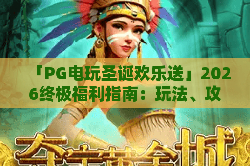 「PG电玩圣诞欢乐送」2026终极福利指南:玩法、攻略与惊喜全解析 「PG电玩圣诞欢乐送」2026终极福利指南:玩法、攻略与惊喜全解析