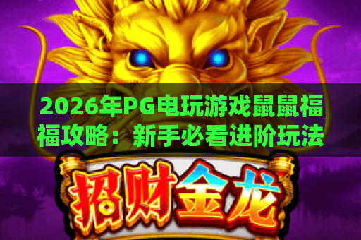 2026年PG电玩游戏鼠鼠福福攻略:新手必看进阶玩法与隐藏彩蛋大揭秘! 2026年PG电玩游戏鼠鼠福福攻略:新手必看进阶玩法与隐藏彩蛋大揭秘!