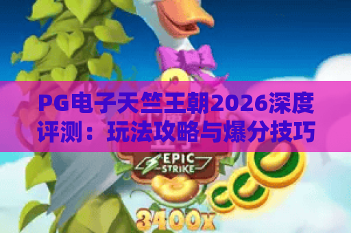 PG电子天竺王朝2026深度评测:玩法攻略与爆分技巧全解析 PG电子天竺王朝2026深度评测:玩法攻略与爆分技巧全解析