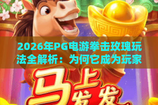 2026年PG电游拳击玫瑰玩法全解析:为何它成为玩家新宠? 2026年PG电游拳击玫瑰玩法全解析:为何它成为玩家新宠?