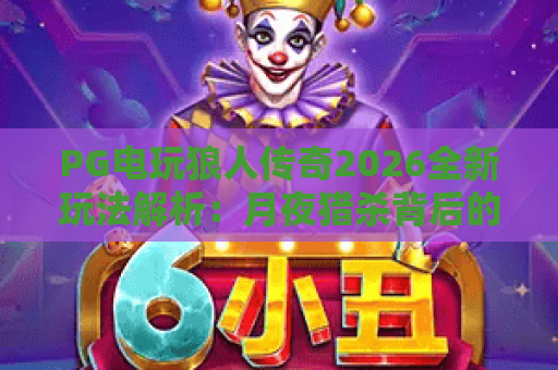 PG电玩狼人传奇2026全新玩法解析:月夜猎杀背后的策略与惊喜 PG电玩狼人传奇2026全新玩法解析:月夜猎杀背后的策略与惊喜