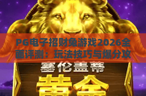 PG电子招财兔游戏2026全面评测:玩法技巧与爆分攻略全解析 PG电子招财兔游戏2026全面评测:玩法技巧与爆分攻略全解析