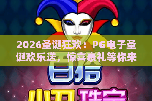 2026圣诞狂欢:PG电子圣诞欢乐送,惊喜豪礼等你来拿! 2026圣诞狂欢:PG电子圣诞欢乐送,惊喜豪礼等你来拿!