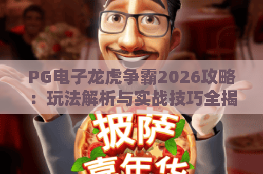 PG电子龙虎争霸2026攻略:玩法解析与实战技巧全揭秘 PG电子龙虎争霸2026攻略:玩法解析与实战技巧全揭秘