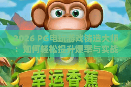 2026 PG电玩游戏铸造大师:如何轻松提升爆率与实战技巧全解析 2026 PG电玩游戏铸造大师:如何轻松提升爆率与实战技巧全解析