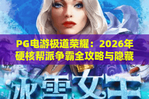 PG电游极道荣耀:2026年硬核帮派争霸全攻略与隐藏玩法深度解析 PG电游极道荣耀:2026年硬核帮派争霸全攻略与隐藏玩法深度解析