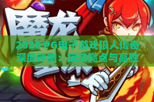 2026 PG电子游戏狼人传奇深度评测:玩法亮点与高胜率技巧全解析 2026 PG电子游戏狼人传奇深度评测:玩法亮点与高胜率技巧全解析