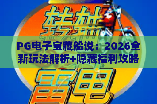 PG电子宝藏船说：2026全新玩法解析+隐藏福利攻略，解锁航海暴富新体验｜PG电子宝藏船说