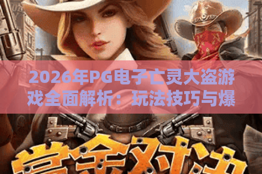 2026年PG电子亡灵大盗游戏全面解析：玩法技巧与爆分攻略