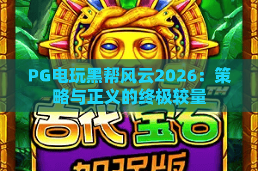 PG电玩黑帮风云2026：策略与正义的终极较量