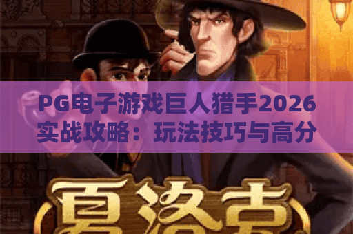 PG电子游戏巨人猎手2026实战攻略：玩法技巧与高分秘籍全解析