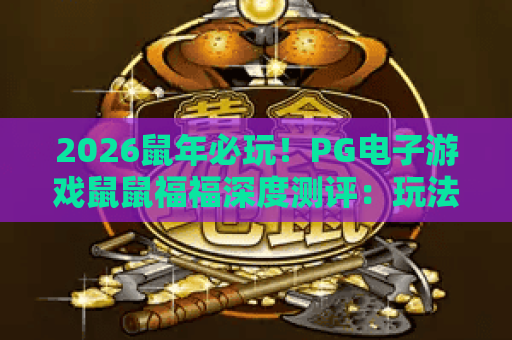 2026鼠年必玩！PG电子游戏鼠鼠福福深度测评：玩法技巧与爆奖秘笈