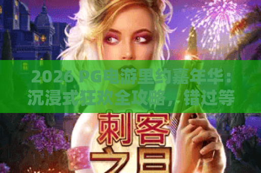 2026 PG电游里约嘉年华：沉浸式狂欢全攻略，错过等一年！