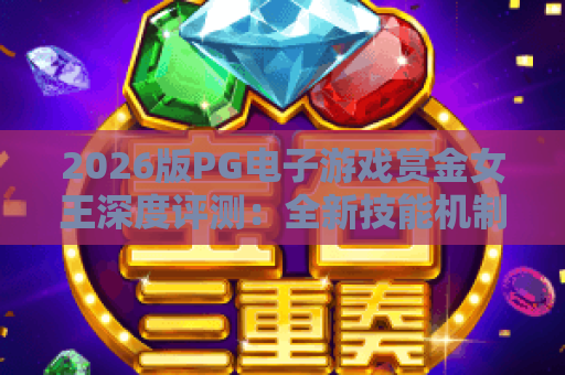 2026版PG电子游戏赏金女王深度评测:全新技能机制与爆分秘籍大公开! 2026版PG电子游戏赏金女王深度评测:全新技能机制与爆分秘籍大公开!