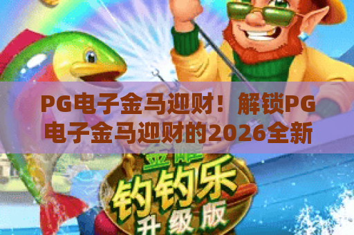 PG电子金马迎财！解锁PG电子金马迎财的2026全新玩法，PG电子金马迎财新手必看攻略