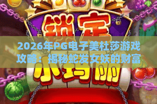 2026年PG电子美杜莎游戏攻略：揭秘蛇发女妖的财富密码