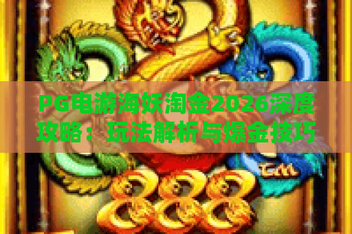 PG电游海妖淘金2026深度攻略：玩法解析与爆金技巧大公开