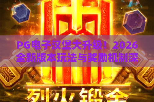 PG电子汉堡大升级!2026全新版本玩法与奖励机制深度解析 PG电子汉堡大升级!2026全新版本玩法与奖励机制深度解析