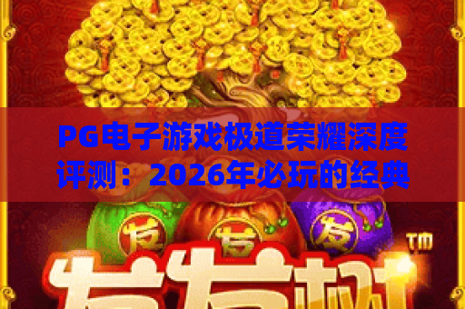 PG电子游戏极道荣耀深度评测：2026年必玩的经典与创新融合之作