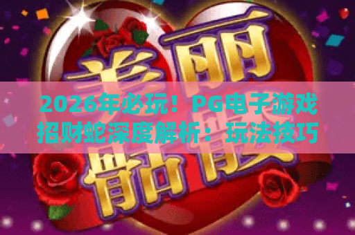 2026年必玩!PG电子游戏招财蛇深度解析:玩法技巧与爆金攻略 2026年必玩!PG电子游戏招财蛇深度解析:玩法技巧与爆金攻略
