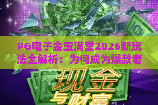 PG电子金玉满堂2026新玩法全解析:为何成为爆款老虎机? PG电子金玉满堂2026新玩法全解析:为何成为爆款老虎机?