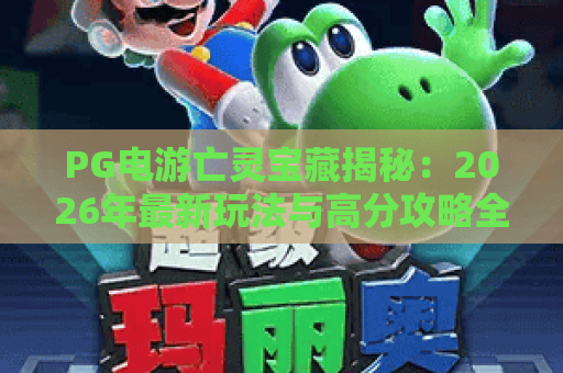 PG电游亡灵宝藏揭秘:2026年最新玩法与高分攻略全解析 PG电游亡灵宝藏揭秘:2026年最新玩法与高分攻略全解析
