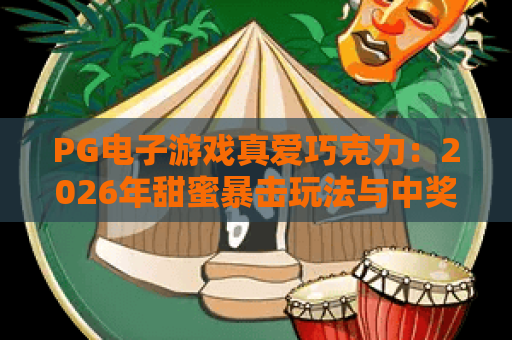 PG电子游戏真爱巧克力：2026年甜蜜暴击玩法与中奖秘籍全解析