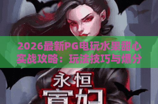 2026最新PG电玩水果甜心实战攻略：玩法技巧与爆分秘籍全解析