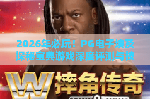 2026年必玩!PG电子埃及探秘宝典游戏深度评测与技巧全解析 2026年必玩!PG电子埃及探秘宝典游戏深度评测与技巧全解析