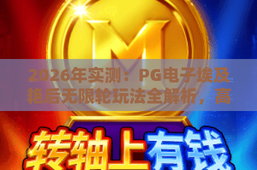 2026年实测：PG电子埃及艳后无限轮玩法全解析，高回报策略分享