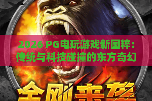 2026 PG电玩游戏新国粹：传统与科技碰撞的东方奇幻之旅