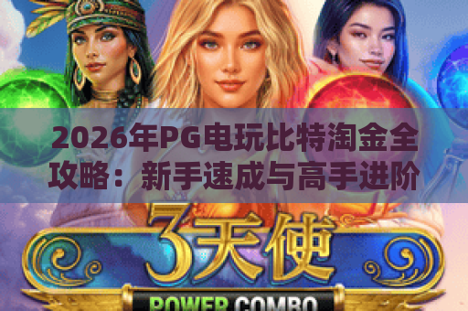 2026年PG电玩比特淘金全攻略:新手速成与高手进阶技巧 2026年PG电玩比特淘金全攻略:新手速成与高手进阶技巧