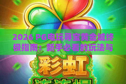 2026 PG电玩寻宝黄金城终极指南:新手必看的玩法与技巧全解析 2026 PG电玩寻宝黄金城终极指南:新手必看的玩法与技巧全解析