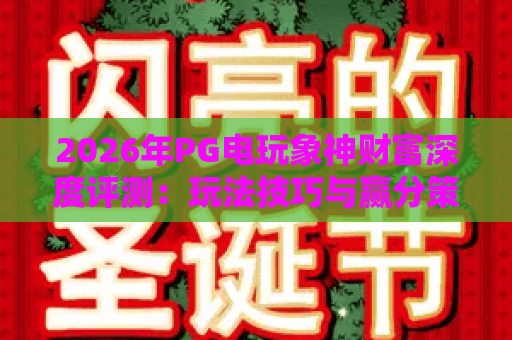 2026年PG电玩象神财富深度评测：玩法技巧与赢分策略全解析