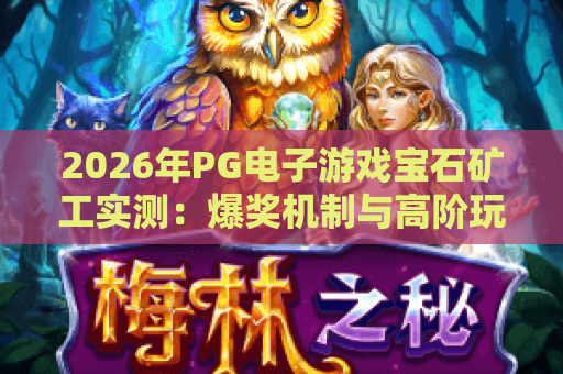 2026年PG电子游戏宝石矿工实测:爆奖机制与高阶玩法全解析 2026年PG电子游戏宝石矿工实测:爆奖机制与高阶玩法全解析