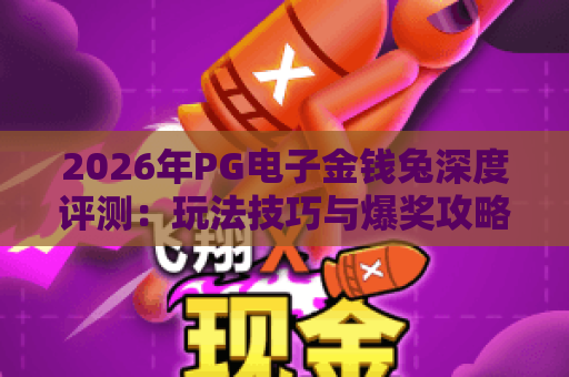 2026年PG电子金钱兔深度评测:玩法技巧与爆奖攻略 2026年PG电子金钱兔深度评测:玩法技巧与爆奖攻略