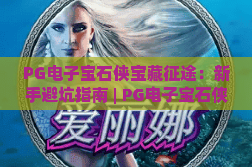 PG电子宝石侠宝藏征途：新手避坑指南 | PG电子宝石侠宝藏征途：进阶胜率技巧 | PG电子宝石侠宝藏征途：隐藏奖励全揭秘