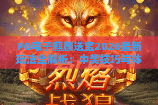 PG电子麒麟送宝2026最新玩法全解析:中奖技巧与体验分享 PG电子麒麟送宝2026最新玩法全解析:中奖技巧与体验分享