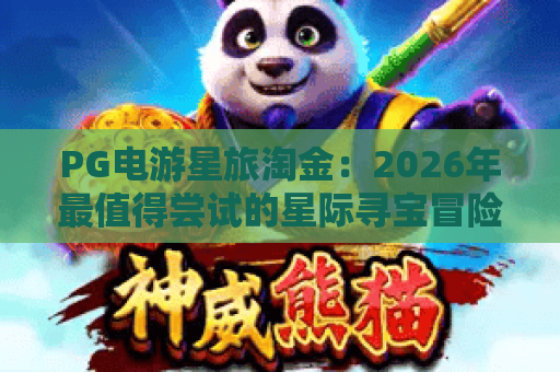 PG电游星旅淘金：2026年最值得尝试的星际寻宝冒险