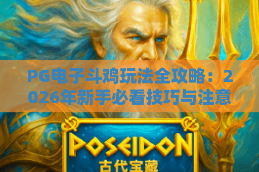 PG电子斗鸡玩法全攻略：2026年新手必看技巧与注意事项