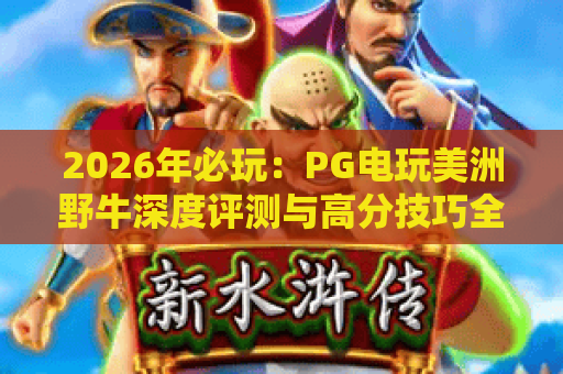 2026年必玩：PG电玩美洲野牛深度评测与高分技巧全解析
