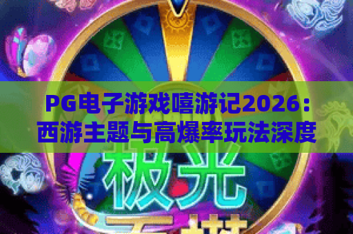 PG电子游戏嘻游记2026:西游主题与高爆率玩法深度解析 PG电子游戏嘻游记2026:西游主题与高爆率玩法深度解析
