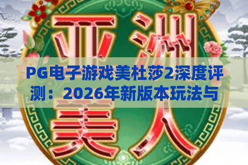 PG电子游戏美杜莎2深度评测:2026年新版本玩法与爆金技巧全解析 PG电子游戏美杜莎2深度评测:2026年新版本玩法与爆金技巧全解析