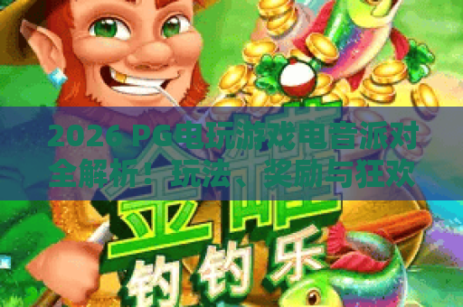 2026 PG电玩游戏电音派对全解析！玩法、奖励与狂欢攻略