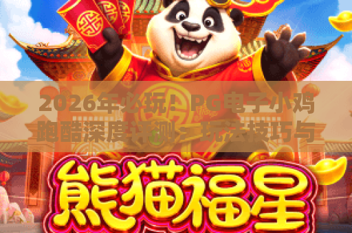 2026年必玩！PG电子小鸡跑酷深度评测：玩法技巧与隐藏彩蛋全解析