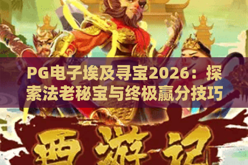 PG电子埃及寻宝2026:探索法老秘宝与终极赢分技巧 PG电子埃及寻宝2026:探索法老秘宝与终极赢分技巧