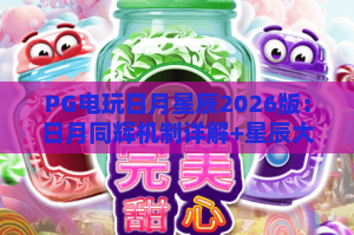 PG电玩日月星辰2026版：日月同辉机制详解+星辰大奖实战策略，新手必看！