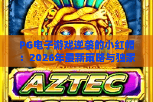 PG电子游戏逆袭的小红帽：2026年最新策略与独家技巧，助你翻盘逆袭！