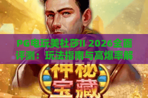 PG电玩美杜莎II 2026全面评测：玩法指南与高爆率解析